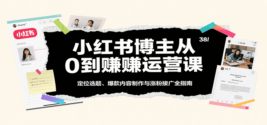 小红书博主从0到赚运营课：定位选题、爆款内容制作与涨粉接广全指南-大熊网创