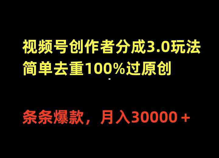 （10001期）视频号创作者分成3.0玩法，简单去重100%过原创，条条爆款，月入30000＋-大熊网创