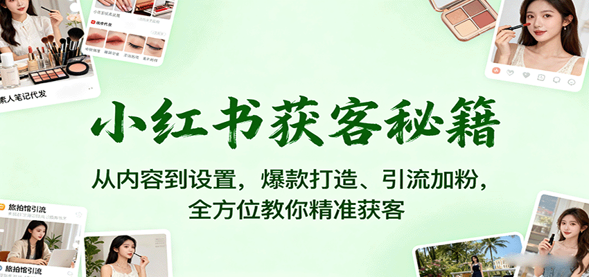 小红书获客秘籍：从内容到设置，爆款打造、引流加粉，全方位教你精准获客-大熊网创