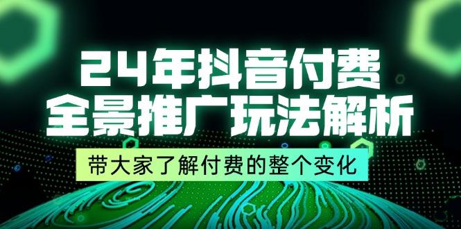 （11801期）24年抖音付费 全景推广玩法解析，带大家了解付费的整个变化 (9节课)-大熊网创