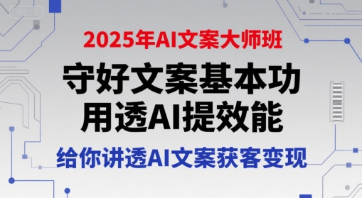 2025年AI文案大师班，守好文案基本功，用透AI提效能，给你讲透AI文案获客变现-大熊网创