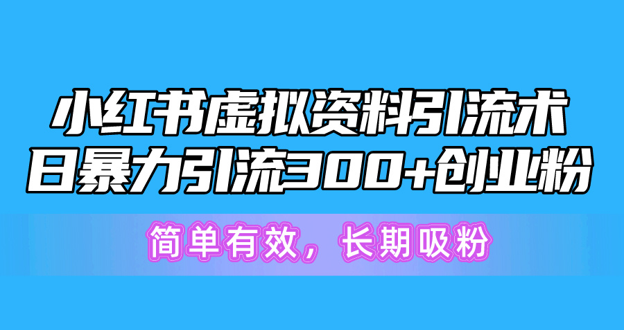 （10941期）小红书虚拟资料引流术，日暴力引流300+创业粉，简单有效，长期吸粉-大熊网创