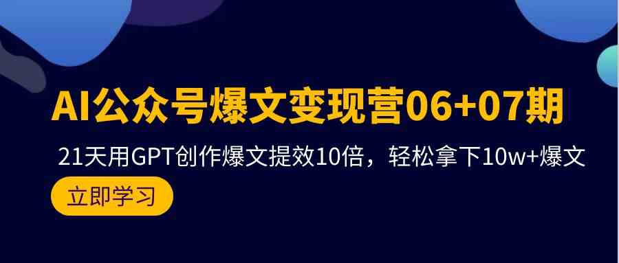 （9839期）AI公众号爆文变现营06+07期，21天用GPT创作爆文提效10倍，轻松拿下10w+爆文-大熊网创