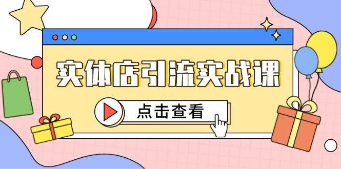 （14828期）实体店引流实战课，短视频认知+抖加投放，精准对标百客进店-大熊网创