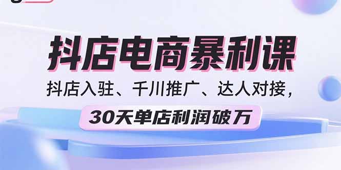 2025抖店电商暴利课，抖店入驻、千川推广、达人对接，30天单店利润破万-大熊网创