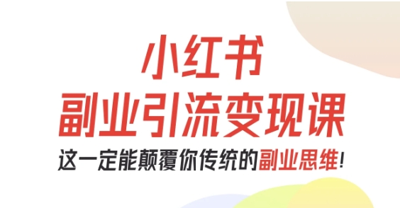 小红书副业引流变现课，从0-1跑通副业项目，这一定能颠覆你传统的副业思维-大熊网创