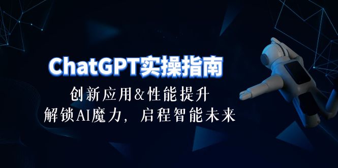 （10556期）ChatGPT-实操指南：创新应用及性能提升，解锁 AI魔力，启程智能未来-30节-大熊网创