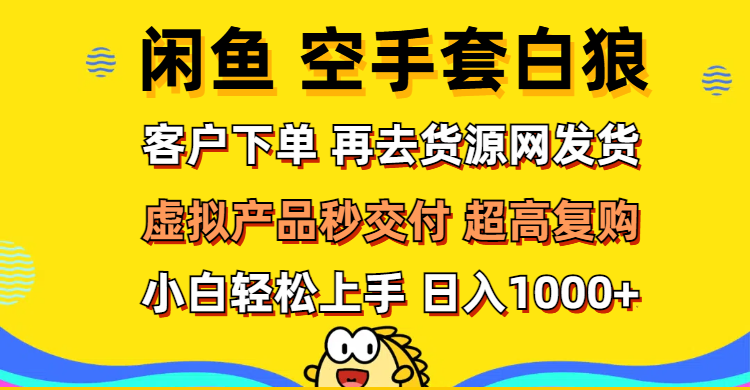 （12481期）闲鱼空手套白狼 客户下单 再去货源网发货 秒交付 高复购 轻松上手 日入…-大熊网创