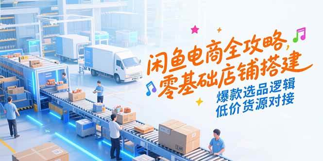 （15325期）闲鱼电商全攻略，零基础店铺搭建，爆款选品逻辑，低价货源对接-大熊网创