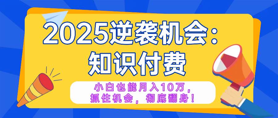 （14166期）2025逆袭项目——知识付费，小白也能月入10万年入百万，抓住机会彻底翻…-大熊网创