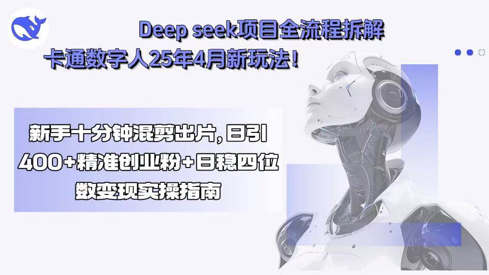（15704期）Deep seek项目全流程拆解+卡通数字人25年4月新玩法！新手十分钟混剪出…-大熊网创