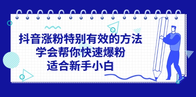 （11823期）抖音涨粉特别有效的方法，学会帮你快速爆粉，适合新手小白-大熊网创