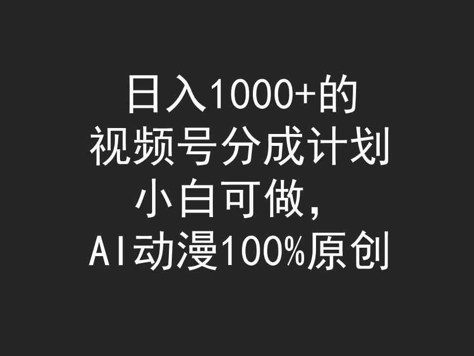 （9653期）日入1000+的视频号分成计划，小白可做，AI动漫100%原创-大熊网创