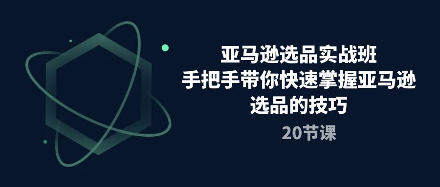 （10533期）亚马逊选品实战班，手把手带你快速掌握亚马逊选品的技巧（20节课）-大熊网创