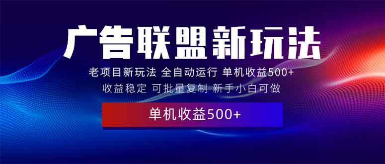 （13965期）2025全新广告联盟玩法 单机500+课程实操分享 小白可无脑操作-大熊网创
