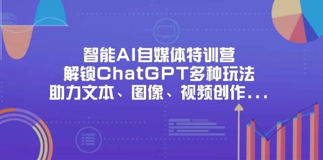 （14245期）智能AI自媒体特训营，解锁ChatGPT多种玩法，助力文本、图像、视频创作…-大熊网创