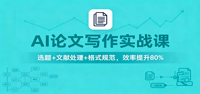 AI论文写作实战课：选题+文献处理+格式规范，效率提升80%-大熊网创