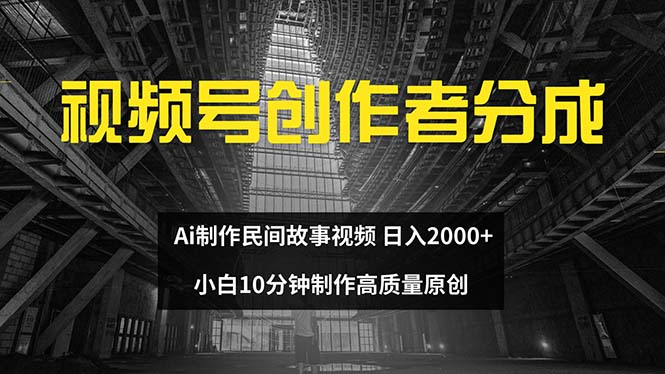 （12270期）视频号创作者分成 ai制作民间故事 新手小白10分钟制作高质量视频 日入2000-大熊网创