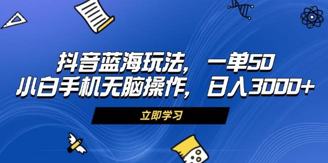 （13273期）抖音蓝海玩法，一单50，小白手机无脑操作，日入3000+-大熊网创