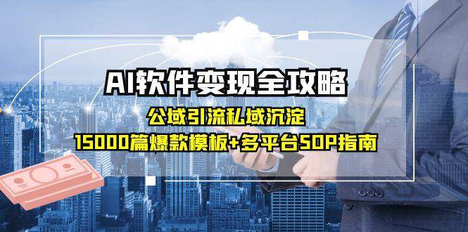（15046期）AI软件变现全攻略：公域引流私域沉淀，15000篇爆款模板+多平台SOP指南-大熊网创