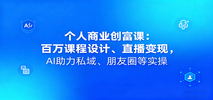个人商业创富课：百万课程设计、直播变现，AI助力私域、朋友圈等实操-大熊网创