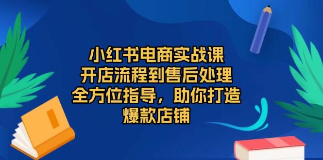 （13616期）小红书电商实战课，开店流程到售后处理，全方位指导，助你打造爆款店铺-大熊网创
