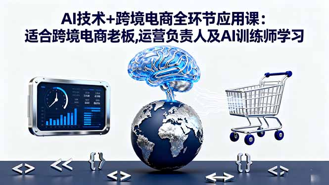 AI技术+跨境电商全环节应用课:适合跨境电商老板,运营负责人及AI训练师学习-大熊网创