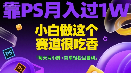 靠PS月入过1W，小白做这个赛道很吃香，每天两小时，简单轻松且暴利【揭秘】-大熊网创