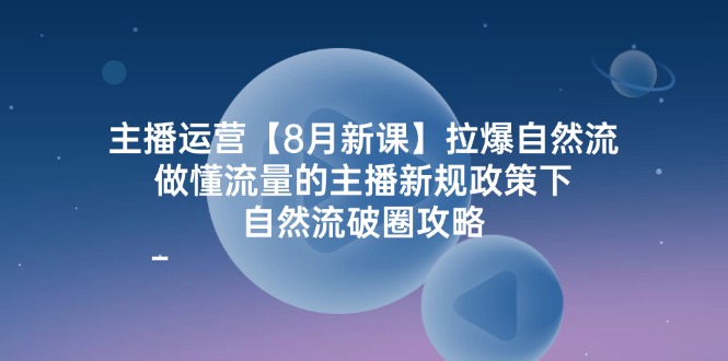 （12094期）主播运营【8月新课】拉爆自然流，做懂流量的主播新规政策下，自然流破…-大熊网创