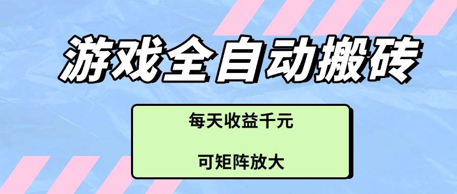 （14674期）游戏全自动搬砖项目，每天收益千元，可矩阵放大-大熊网创