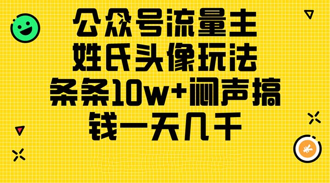 （11067期）公众号流量主，姓氏头像玩法，条条10w+闷声搞钱一天几千，详细教程-大熊网创