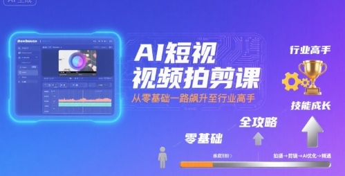 AI短视频拍剪课，全攻略到精通，带你从零基础一路飙升至行业高手-大熊网创