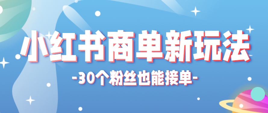 小红书商单新玩法，30个粉丝也能接单，一个月接三单赚了150+！适合新手小白操作-大熊网创