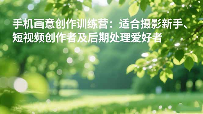 手机摄影之画意创作训练营：适合摄影新手、短视频创作者及后期处理爱好者-大熊网创