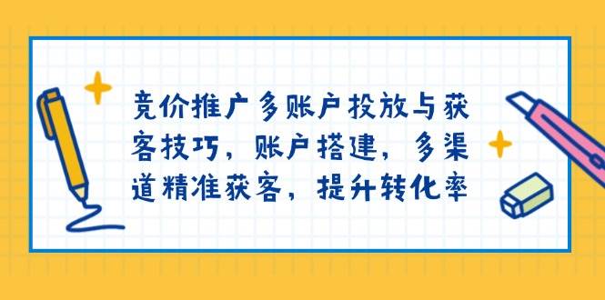 （13979期）竞价推广多账户投放与获客技巧，账户搭建，多渠道精准获客，提升转化率-大熊网创