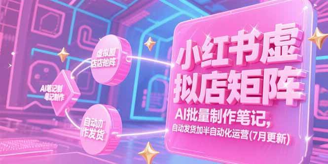 （15302期）小红书虚拟店矩阵，AI批量制作笔记，自动发货加半自动化运营(7月更新)-大熊网创