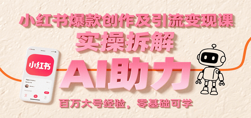 小红书爆款创作及引流变现课：实操拆解，AI助力，百万大号经验，零基础可学-大熊网创