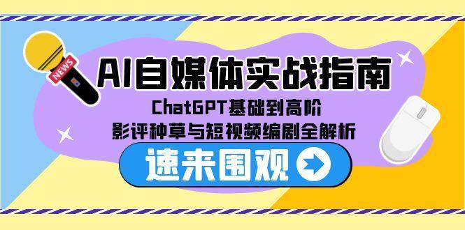（15124期）AI自媒体实战指南，ChatGPT基础到高阶，影评种草与短视频编剧全解析-大熊网创