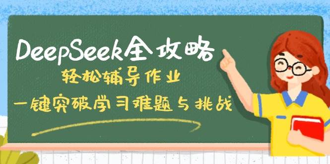 （14459期）DeepSeek全攻略，轻松辅导作业，一键突破学习难题与挑战！-大熊网创