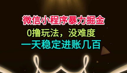 微信小程序暴力掘金，0撸玩法，没难度，一天稳定进账几张【揭秘】-大熊网创