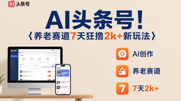 AI头条号，7天狂撸2k+，做养老赛道，新风口新玩法-大熊网创