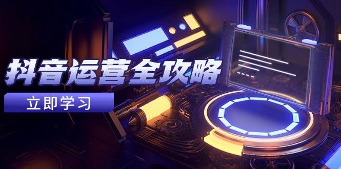 （14738期）抖音运营全攻略，账号包装养号技巧，情感增粉视频搬运，实现快速变现-大熊网创