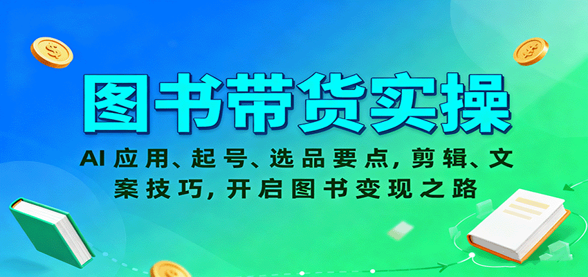 图书带货实操，AI应用、起号、选品要点，剪辑、文案技巧，开启图书变现之路-大熊网创