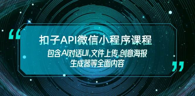（14073期）扣子API微信小程序课程，包含AI对话UI,文件上传,创意海报生成器等全面内容-大熊网创