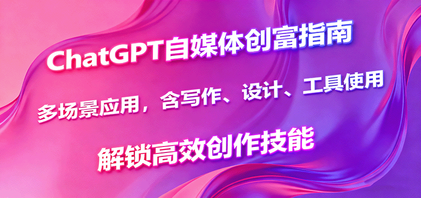 ChatGPT自媒体创富指南，多场景应用，含写作、设计、工具使用，解锁高效创作技能-大熊网创