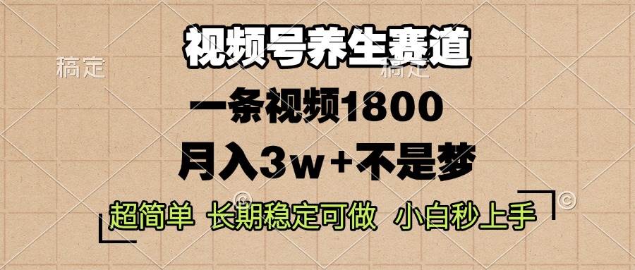 （13564期）视频号养生赛道，一条视频1800，超简单，长期稳定可做，月入3w+不是梦-大熊网创