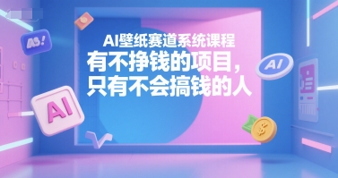 AI壁纸赛道系统课程，有不挣钱的项目，只有不会搞钱的人-大熊网创