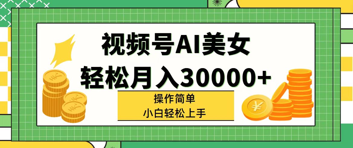 （11812期）视频号AI美女，轻松月入30000+,操作简单小白也能轻松上手-大熊网创