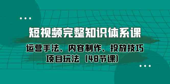 （10095期）短视频-完整知识体系课，运营手法、内容制作、投放技巧项目玩法（48节课）-大熊网创