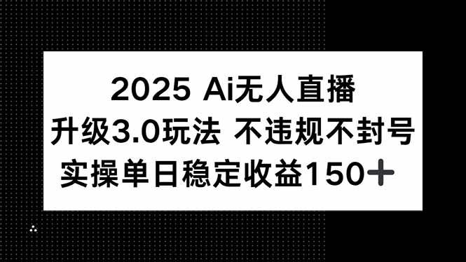 （15203期）2025 AI无人直播升级3.0玩法，不违规 不封号，单日稳定收益150+-大熊网创